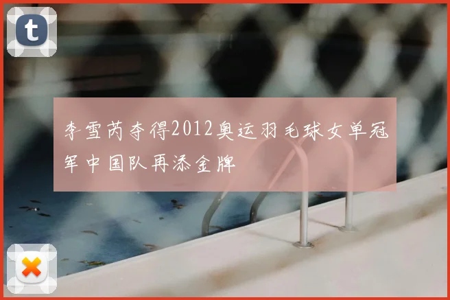 李雪芮夺得2012奥运羽毛球女单冠军中国队再添金牌