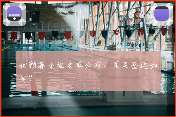 世预赛小组名单公布，国足签运如何？