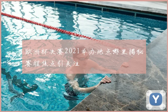 欧洲杯决赛2021举办地点哪里揭秘赛程焦点引关注