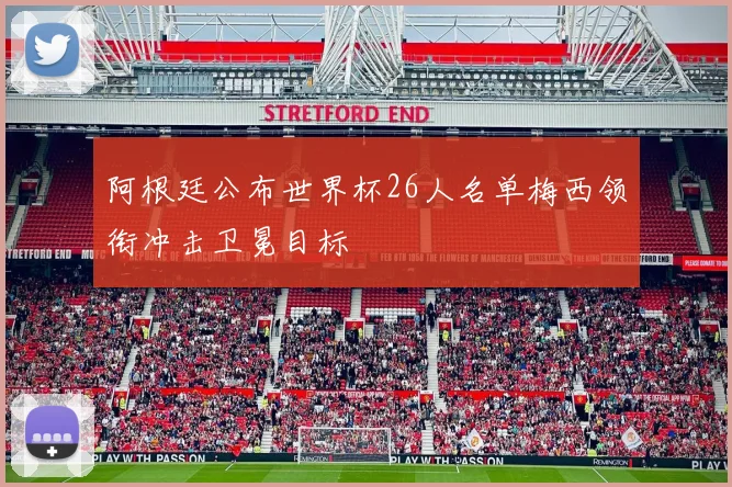 阿根廷公布世界杯26人名单梅西领衔冲击卫冕目标