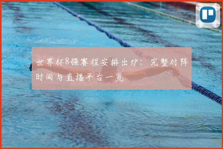世界杯8强赛程安排出炉:完整对阵时间与直播平台一览
