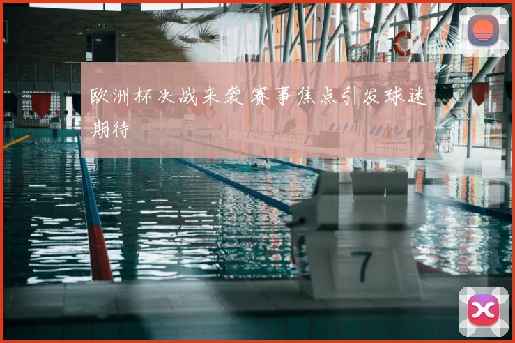 欧洲杯决战来袭 赛事焦点引发球迷期待