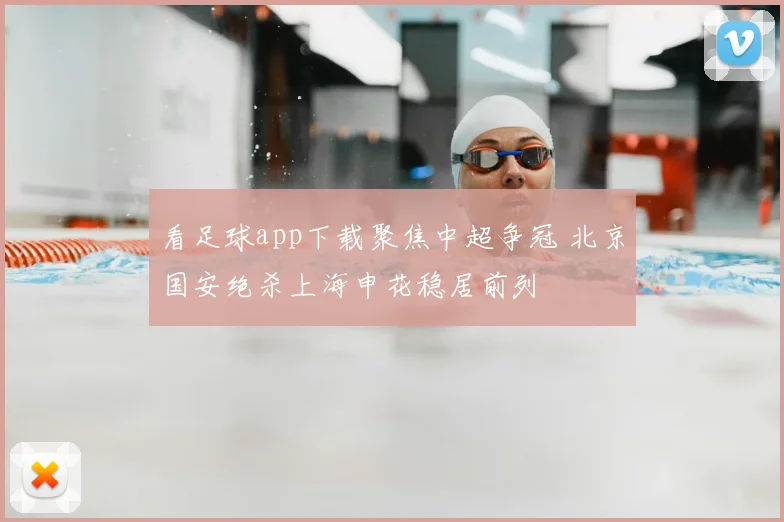 看足球app下载聚焦中超争冠 北京国安绝杀上海申花稳居前列