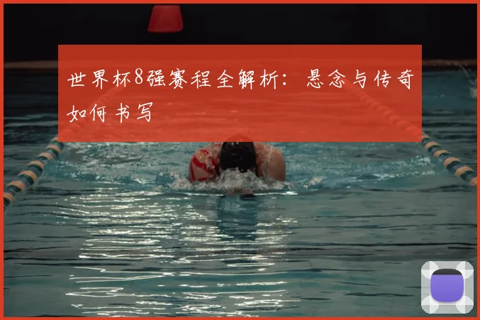 世界杯8强赛程全解析：悬念与传奇如何书写
