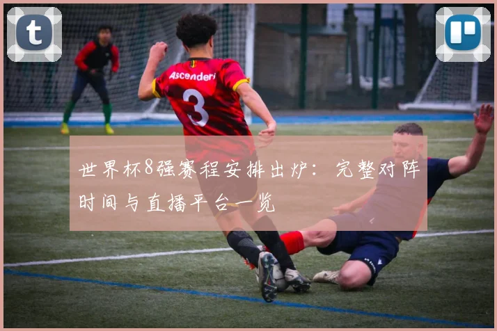 世界杯8强赛程安排出炉：完整对阵时间与直播平台一览