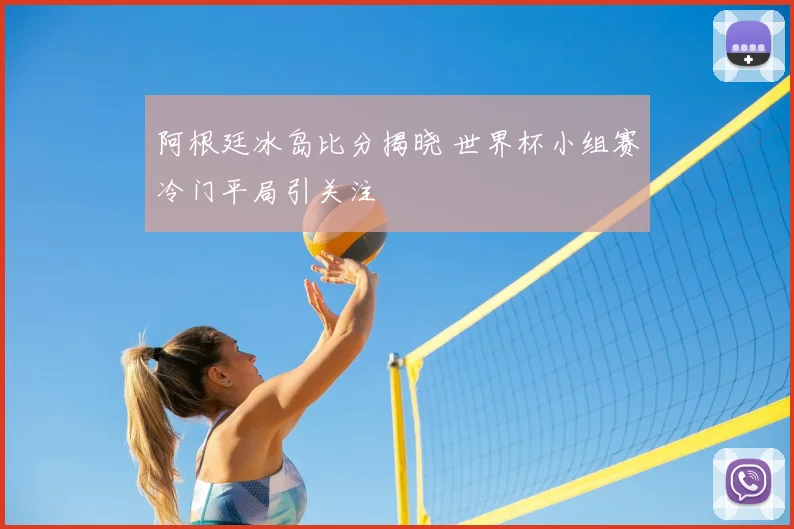 阿根廷冰岛比分揭晓 世界杯小组赛冷门平局引关注