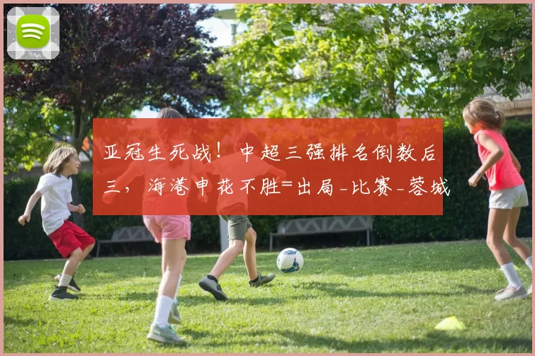 亚冠生死战！中超三强排名倒数后三，海港申花不胜=出局_比赛_蓉城_成都