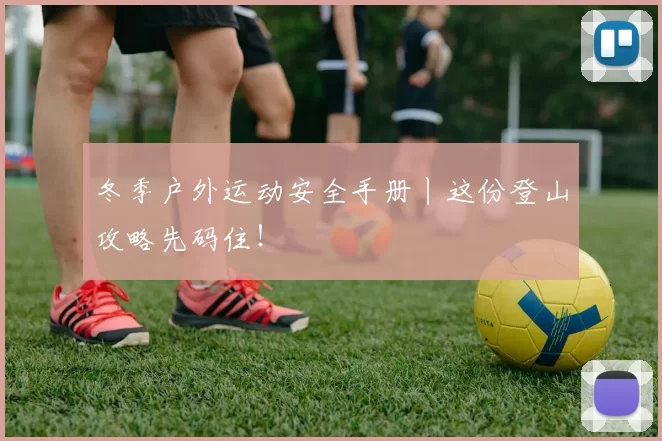 冬季户外运动安全手册丨这份登山攻略先码住！