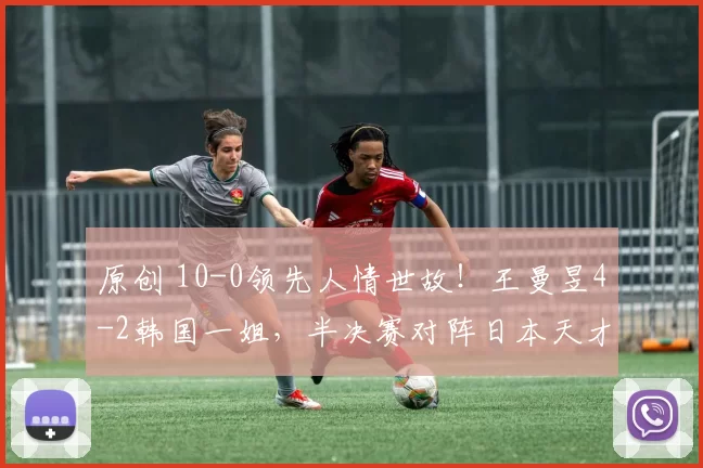 原创 10-0领先人情世故！王曼昱4-2韩国一姐，半决赛对阵日本天才少女