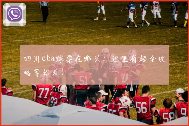 四川cba球票在哪买？这里有超全攻略等你看！