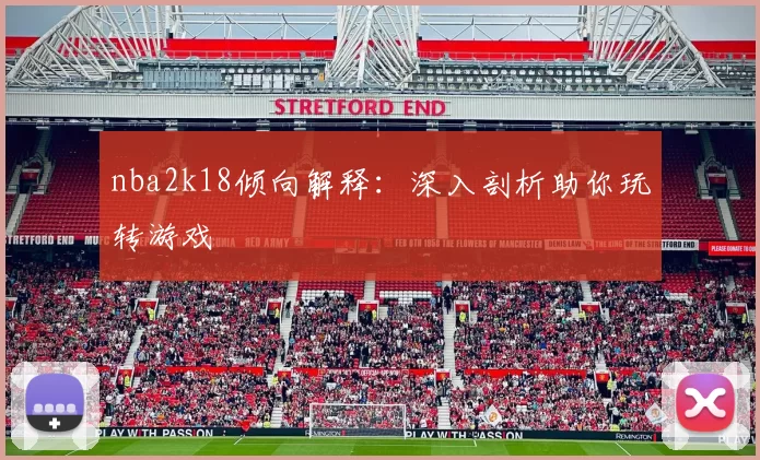 nba2k18倾向解释：深入剖析助你玩转游戏