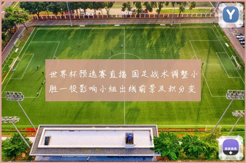 世界杯预选赛直播 国足战术调整小胜一役影响小组出线前景及积分变化