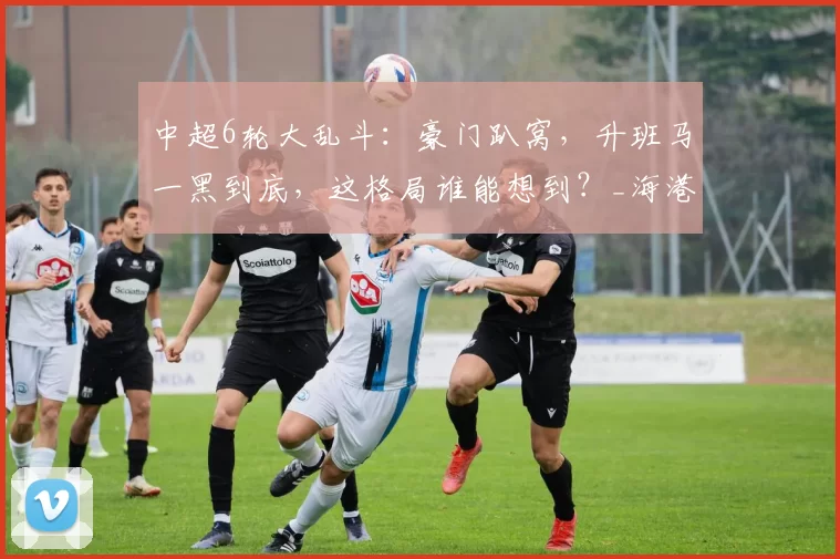 中超6轮大乱斗：豪门趴窝，升班马一黑到底，这格局谁能想到？_海港_球迷_铜梁