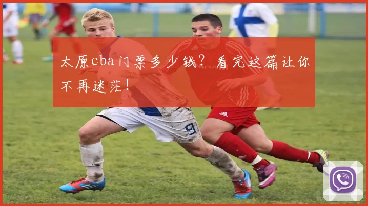太原cba门票多少钱？看完这篇让你不再迷茫！