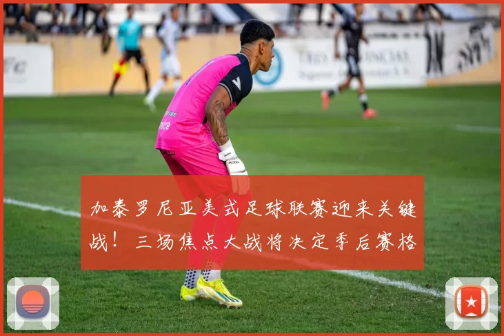 加泰罗尼亚美式足球联赛迎来关键战！三场焦点大战将决定季后赛格局