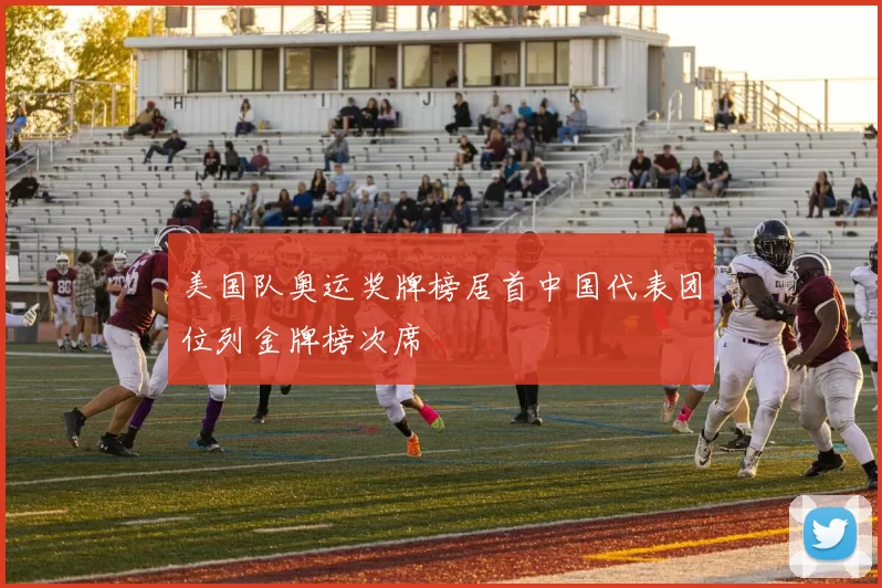 美国队奥运奖牌榜居首中国代表团位列金牌榜次席