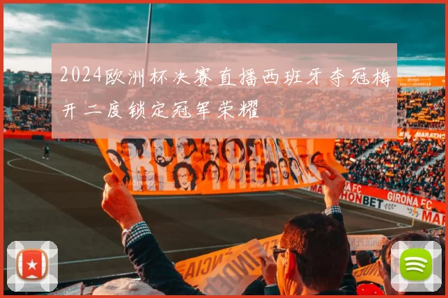 2024欧洲杯决赛直播西班牙夺冠梅开二度锁定冠军荣耀