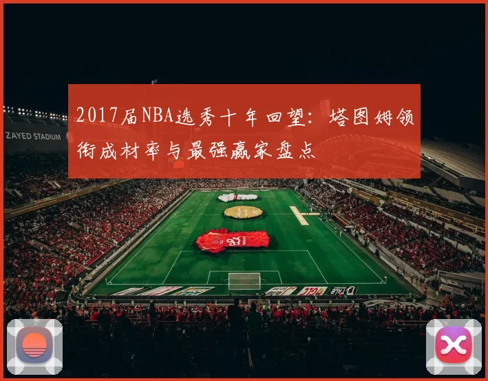 2017届NBA选秀十年回望：塔图姆领衔成材率与最强赢家盘点