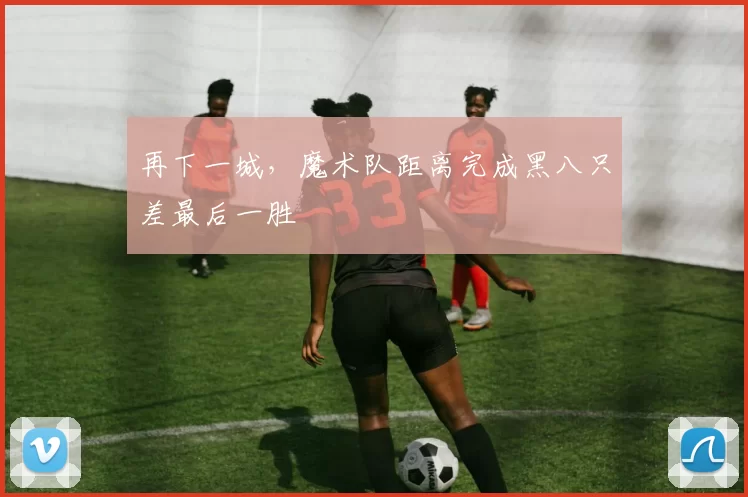 再下一城，魔术队距离完成黑八只差最后一胜