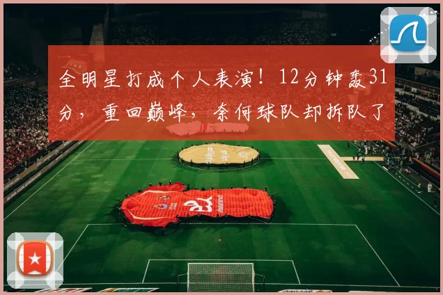全明星打成个人表演！12分钟轰31分，重回巅峰，奈何球队却拆队了