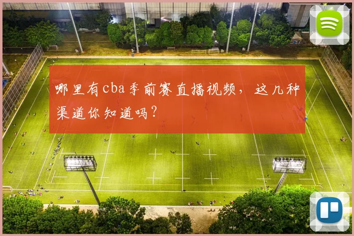 哪里有cba季前赛直播视频，这几种渠道你知道吗？