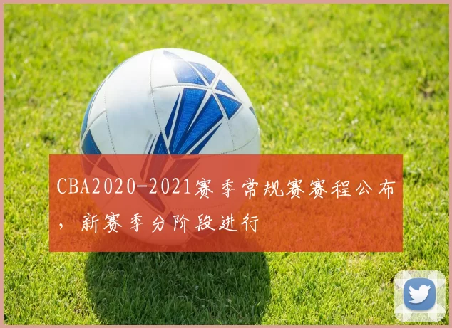 CBA2020-2021赛季常规赛赛程公布，新赛季分阶段进行